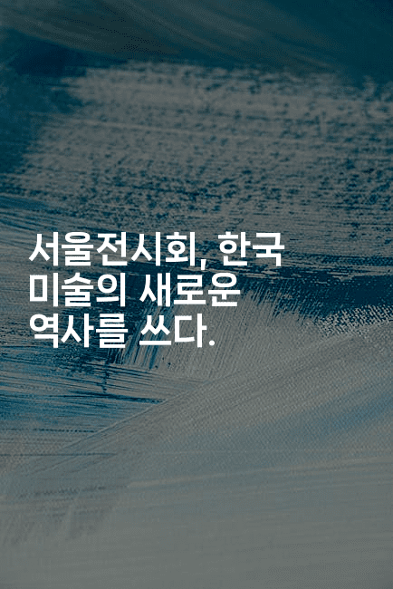 서울전시회, 한국 미술의 새로운 역사를 쓰다.-메이핑
