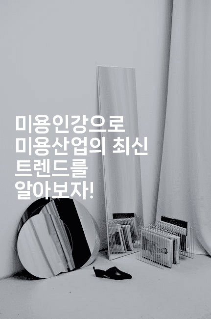 미용인강으로 미용산업의 최신 트렌드를 알아보자!