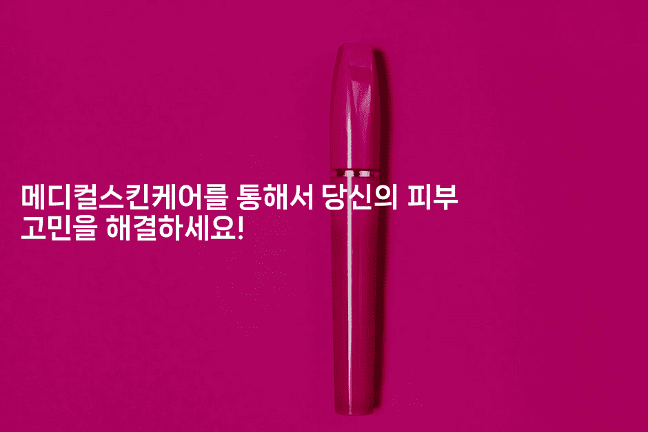 메디컬스킨케어를 통해서 당신의 피부 고민을 해결하세요! 2-메이핑