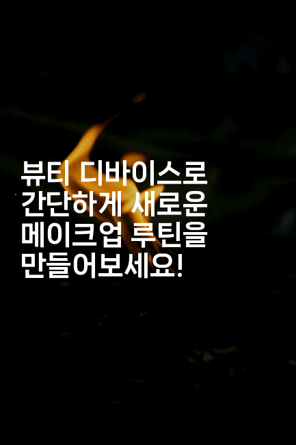 뷰티 디바이스로 간단하게 새로운 메이크업 루틴을 만들어보세요!