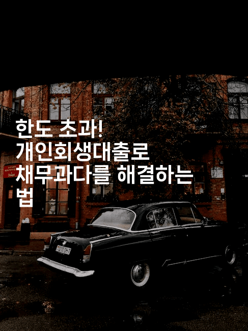 한도 초과! 개인회생대출로 채무과다를 해결하는 법