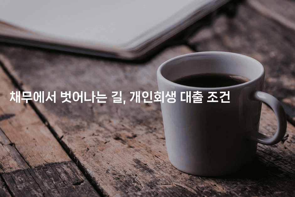 채무에서 벗어나는 길, 개인회생 대출 조건